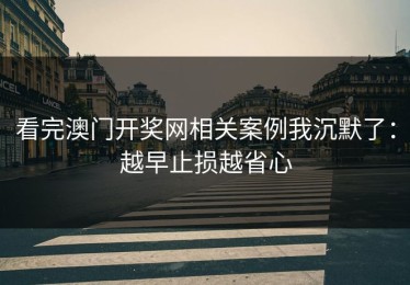 看完澳门开奖网相关案例我沉默了：越早止损越省心