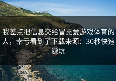 我差点把信息交给冒充爱游戏体育的人，幸亏看到了下载来源：30秒快速避坑