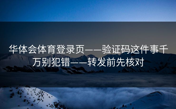 华体会体育登录页——验证码这件事千万别犯错——转发前先核对