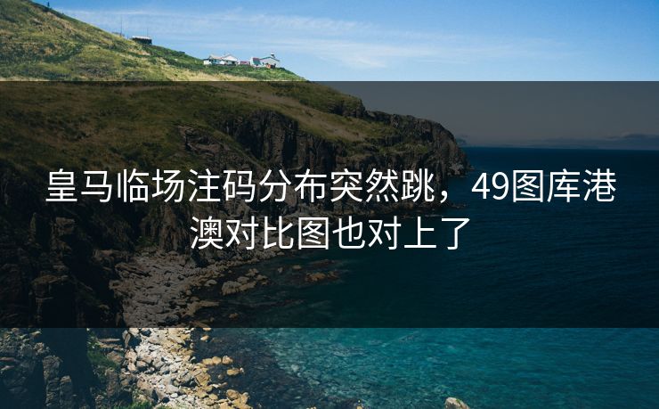 皇马临场注码分布突然跳，49图库港澳对比图也对上了