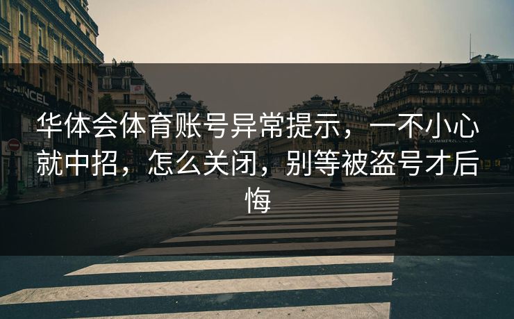 华体会体育账号异常提示，一不小心就中招，怎么关闭，别等被盗号才后悔