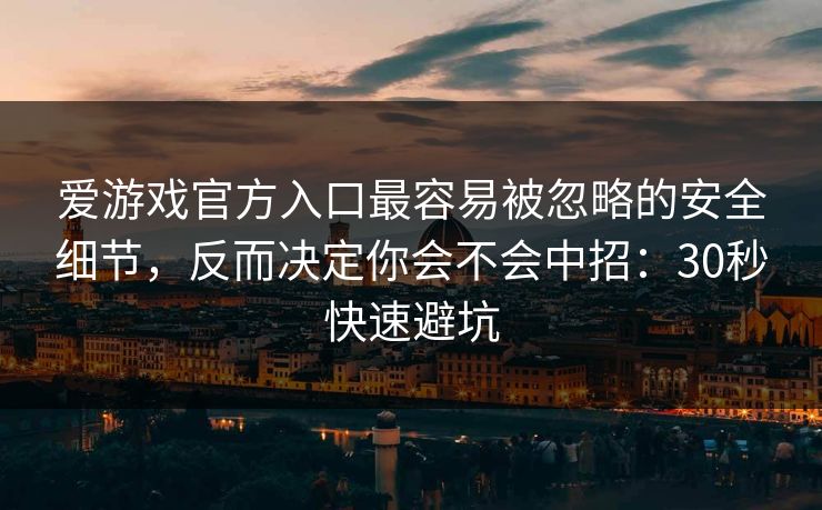爱游戏官方入口最容易被忽略的安全细节,反而决定你会不会中招:30秒快速避坑 爱游戏官方入口最容易被忽略的安全细节,反而决定你会不会中招:30秒快速避坑