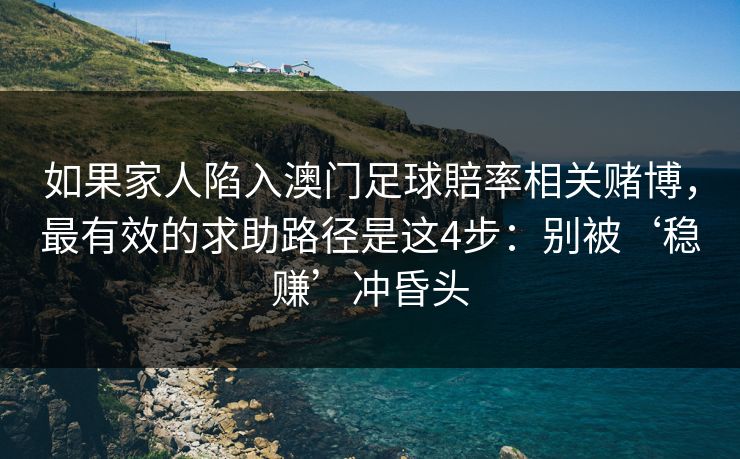 如果家人陷入澳门足球賠率相关赌博，最有效的求助路径是这4步：别被‘稳赚’冲昏头