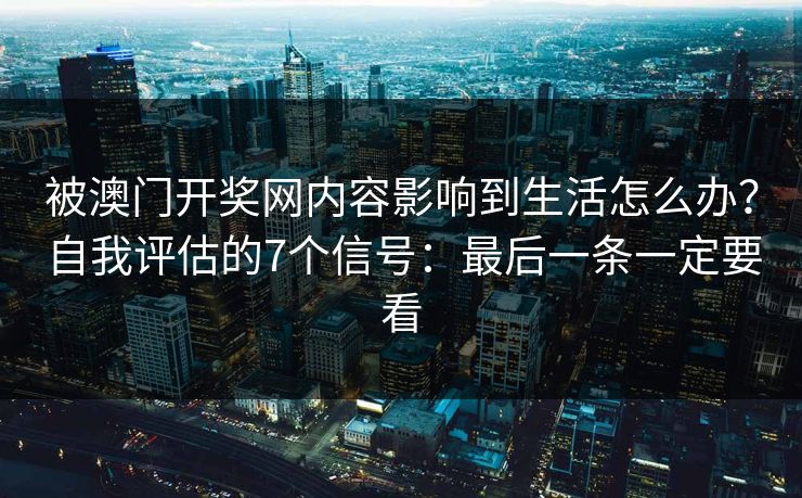 被澳门开奖网内容影响到生活怎么办？自我评估的7个信号：最后一条一定要看