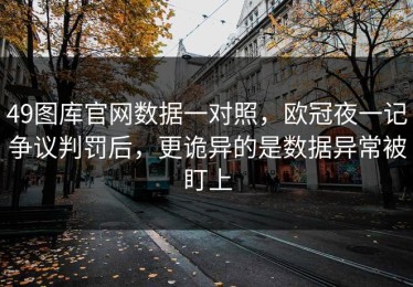 49图库官网数据一对照，欧冠夜一记争议判罚后，更诡异的是数据异常被盯上