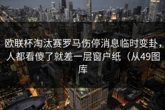 欧联杯淘汰赛罗马伤停消息临时变卦，人都看傻了就差一层窗户纸（从49图库