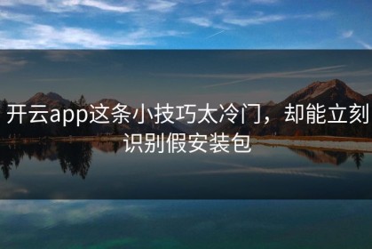 开云app这条小技巧太冷门，却能立刻识别假安装包
