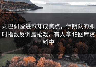 姆巴佩没进球却成焦点，伊朗队的即时指数反倒最抢戏，有人拿49图库资料中