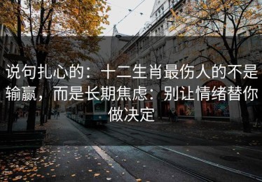说句扎心的：十二生肖最伤人的不是输赢，而是长期焦虑：别让情绪替你做决定
