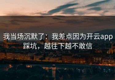 我当场沉默了：我差点因为开云app踩坑，越往下越不敢信