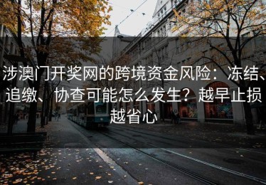 涉澳门开奖网的跨境资金风险：冻结、追缴、协查可能怎么发生？越早止损越省心