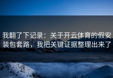 我翻了下记录：关于开云体育的假安装包套路，我把关键证据整理出来了