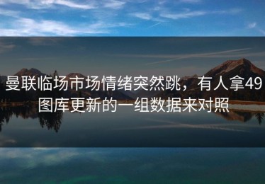 曼联临场市场情绪突然跳，有人拿49图库更新的一组数据来对照