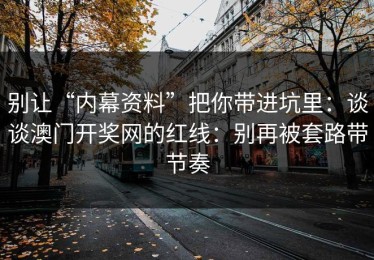 别让“内幕资料”把你带进坑里：谈谈澳门开奖网的红线：别再被套路带节奏