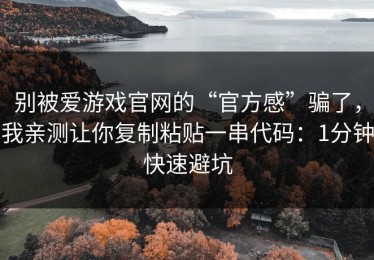别被爱游戏官网的“官方感”骗了，我亲测让你复制粘贴一串代码：1分钟快速避坑