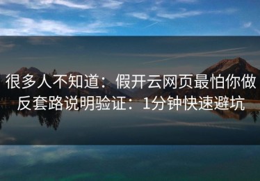 很多人不知道：假开云网页最怕你做反套路说明验证：1分钟快速避坑