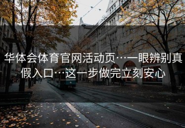 华体会体育官网活动页…一眼辨别真假入口…这一步做完立刻安心