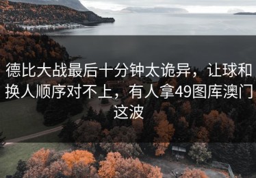 德比大战最后十分钟太诡异，让球和换人顺序对不上，有人拿49图库澳门这波
