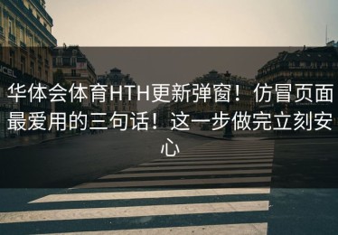 华体会体育HTH更新弹窗！仿冒页面最爱用的三句话！这一步做完立刻安心