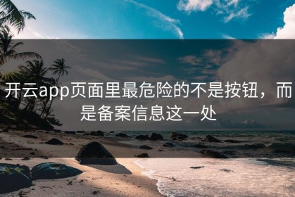 开云app页面里最危险的不是按钮，而是备案信息这一处
