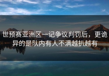 世预赛亚洲区一记争议判罚后，更诡异的是队内有人不满越扒越有