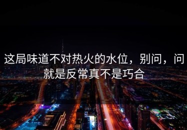 这局味道不对热火的水位，别问，问就是反常真不是巧合