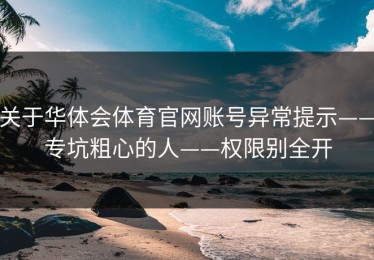 关于华体会体育官网账号异常提示——专坑粗心的人——权限别全开