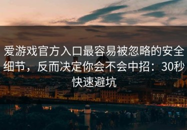 爱游戏官方入口最容易被忽略的安全细节，反而决定你会不会中招：30秒快速避坑