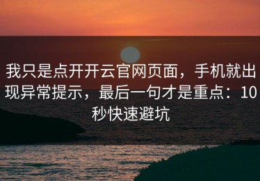 我只是点开开云官网页面，手机就出现异常提示，最后一句才是重点：10秒快速避坑