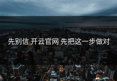 先别信 开云官网 先把这一步做对