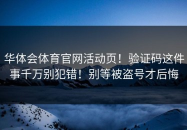 华体会体育官网活动页！验证码这件事千万别犯错！别等被盗号才后悔