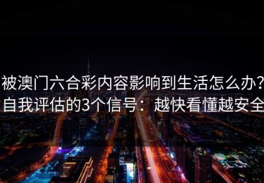 被澳门六合彩内容影响到生活怎么办？自我评估的3个信号：越快看懂越安全