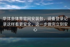 华体会体育官网安装包，设备登录记录这样看更安全，这一步做完立刻安心
