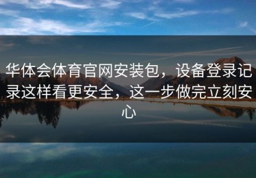 华体会体育官网安装包，设备登录记录这样看更安全，这一步做完立刻安心