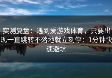 实测复盘：遇到爱游戏体育，只要出现一直跳转不落地就立刻停：1分钟快速避坑