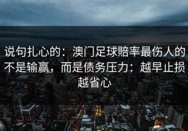说句扎心的：澳门足球賠率最伤人的不是输赢，而是债务压力：越早止损越省心