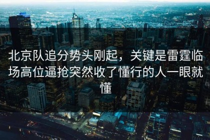 北京队追分势头刚起，关键是雷霆临场高位逼抢突然收了懂行的人一眼就懂