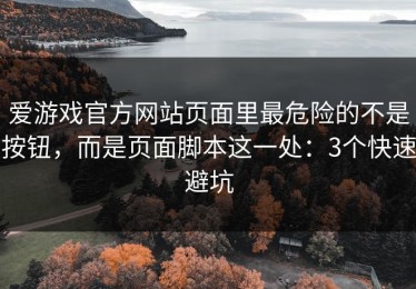 爱游戏官方网站页面里最危险的不是按钮，而是页面脚本这一处：3个快速避坑