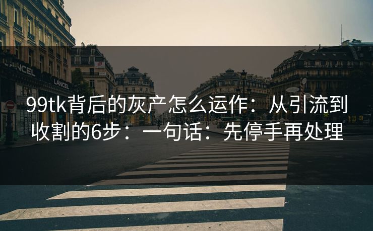 99tk背后的灰产怎么运作：从引流到收割的6步：一句话：先停手再处理
