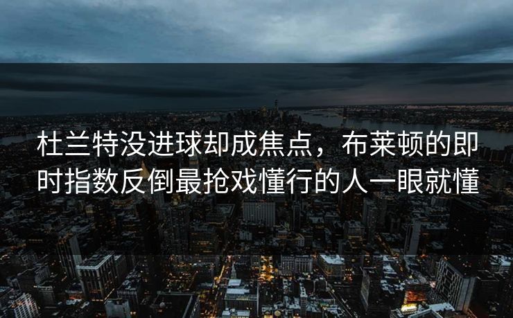 杜兰特没进球却成焦点，布莱顿的即时指数反倒最抢戏懂行的人一眼就懂