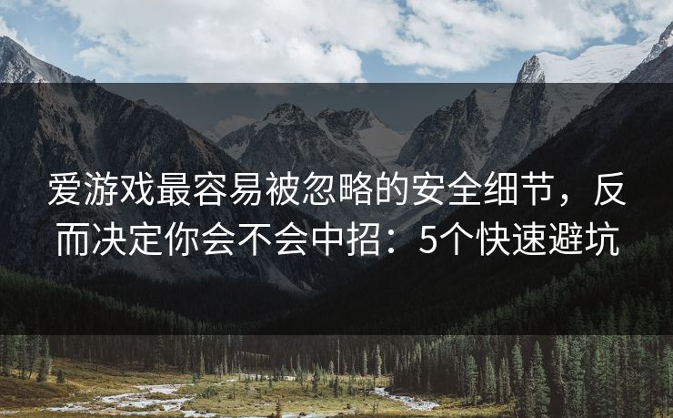 爱游戏最容易被忽略的安全细节，反而决定你会不会中招：5个快速避坑