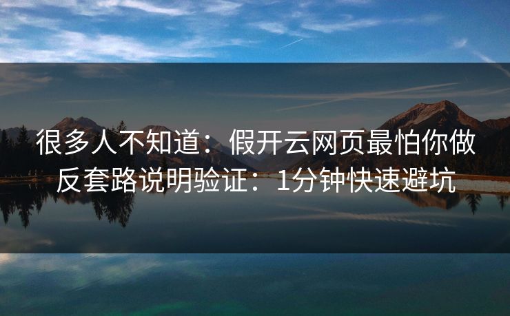 很多人不知道：假开云网页最怕你做反套路说明验证：1分钟快速避坑
