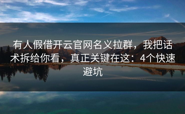 有人假借开云官网名义拉群，我把话术拆给你看，真正关键在这：4个快速避坑