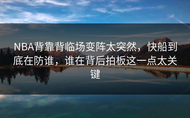 NBA背靠背临场变阵太突然，快船到底在防谁，谁在背后拍板这一点太关键