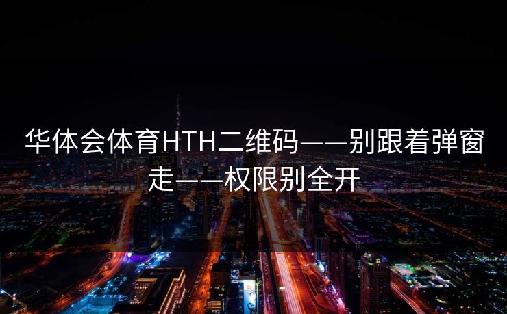 华体会体育HTH二维码——别跟着弹窗走——权限别全开