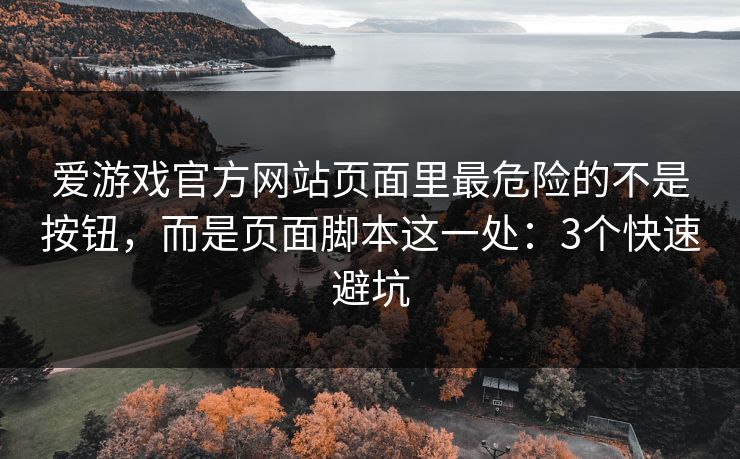 爱游戏官方网站页面里最危险的不是按钮，而是页面脚本这一处：3个快速避坑