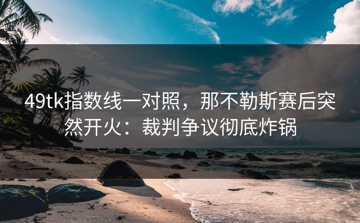 49tk指数线一对照，那不勒斯赛后突然开火：裁判争议彻底炸锅