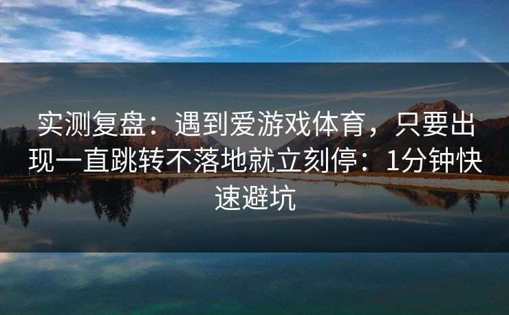 实测复盘：遇到爱游戏体育，只要出现一直跳转不落地就立刻停：1分钟快速避坑