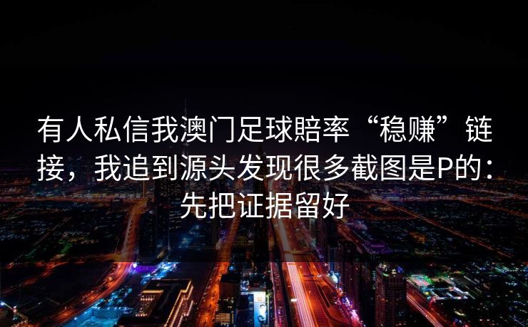 有人私信我澳门足球賠率“稳赚”链接，我追到源头发现很多截图是P的：先把证据留好