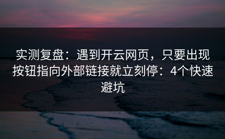 实测复盘：遇到开云网页，只要出现按钮指向外部链接就立刻停：4个快速避坑